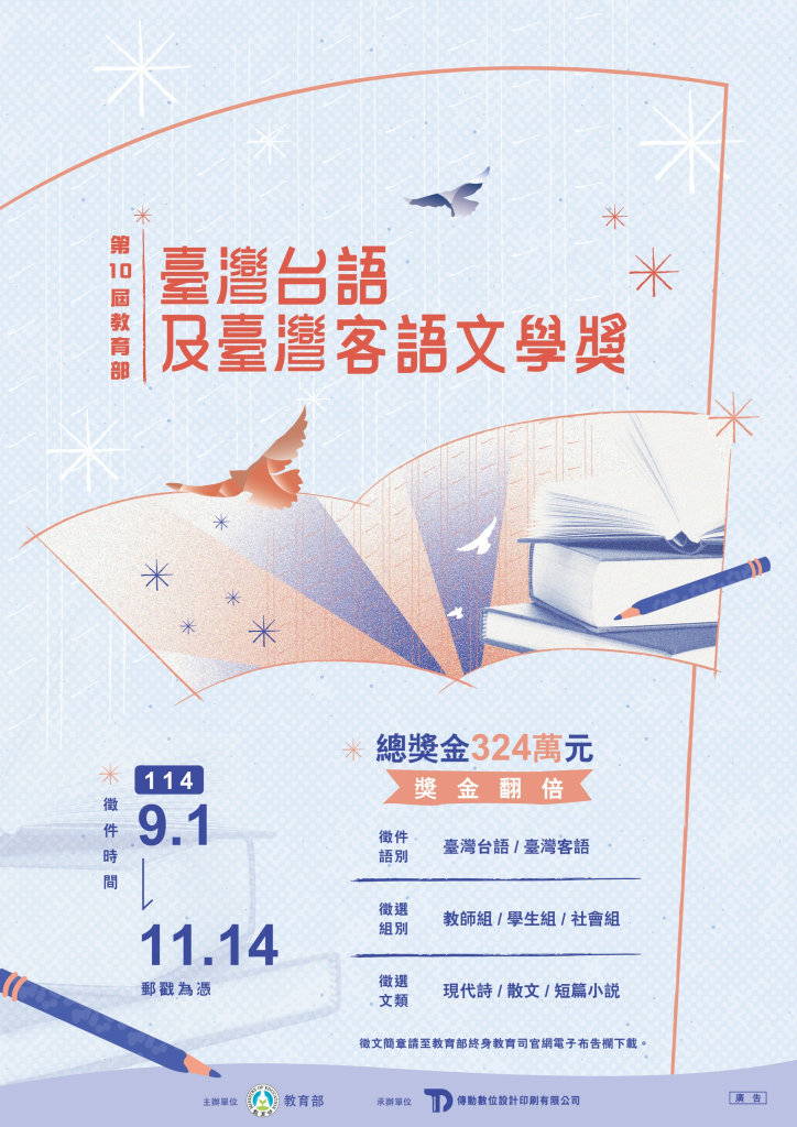 第十屆教育部「臺灣台語及臺灣客語文學獎」徵件時間114年9月1日至11月14日，語言別為台語、客語，組別含教師、學生、社會組，文類為詩、散文、短篇小說，總獎金324萬元。